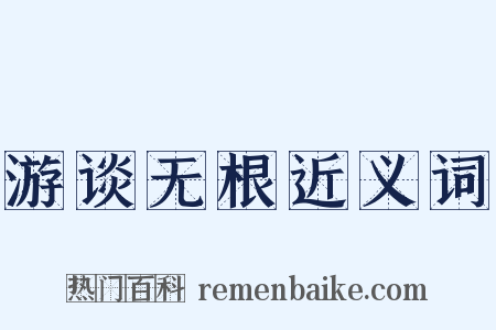 游谈无根近义词是什么意思的图片
